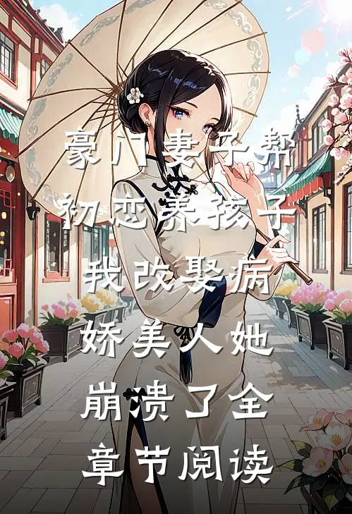 豪门妻子帮初恋养孩子，我改娶病娇美人她崩溃了全章节阅读