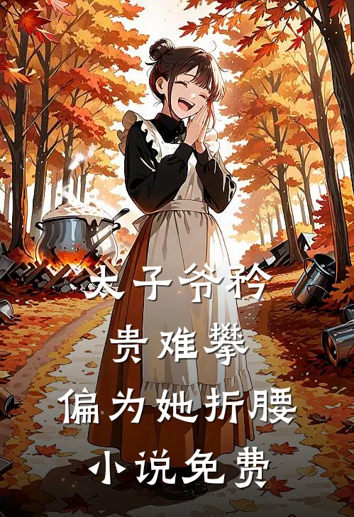 太子爷矜贵难攀，偏为她折腰小说免费