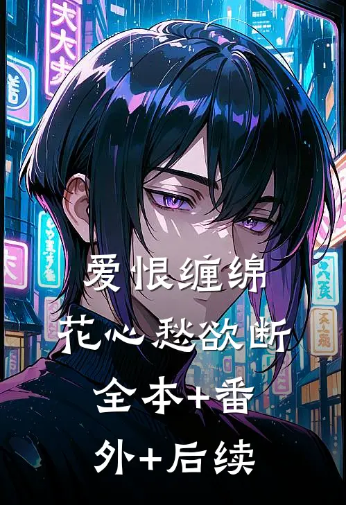 爱恨缠绵，花心愁欲断:全本+番外+后续