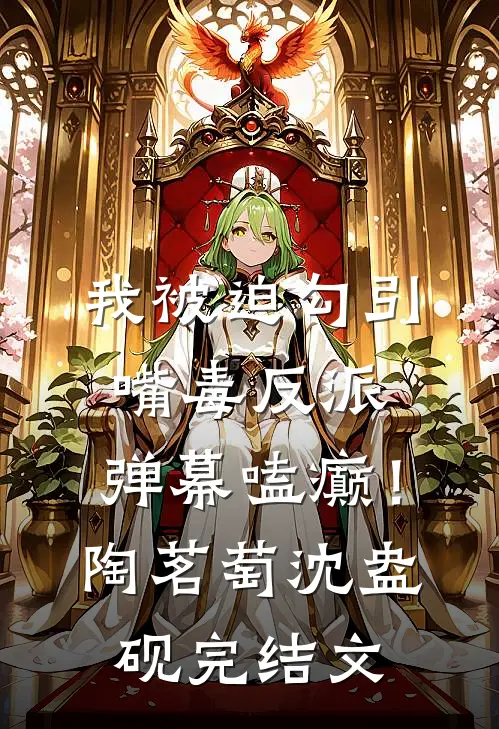 我被迫勾引嘴毒反派，弹幕嗑癫！陶茗萄沈盎砚完结文
