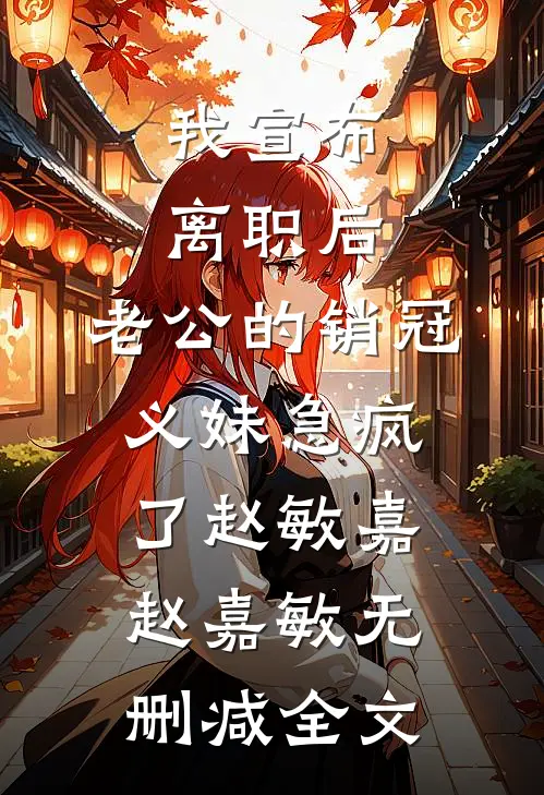 我宣布离职后，老公的销冠义妹急疯了赵敏嘉赵嘉敏无删减全文