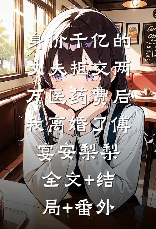 身价千亿的丈夫拒交两万医药费后，我离婚了傅宴安梨梨:全文+结局+番外