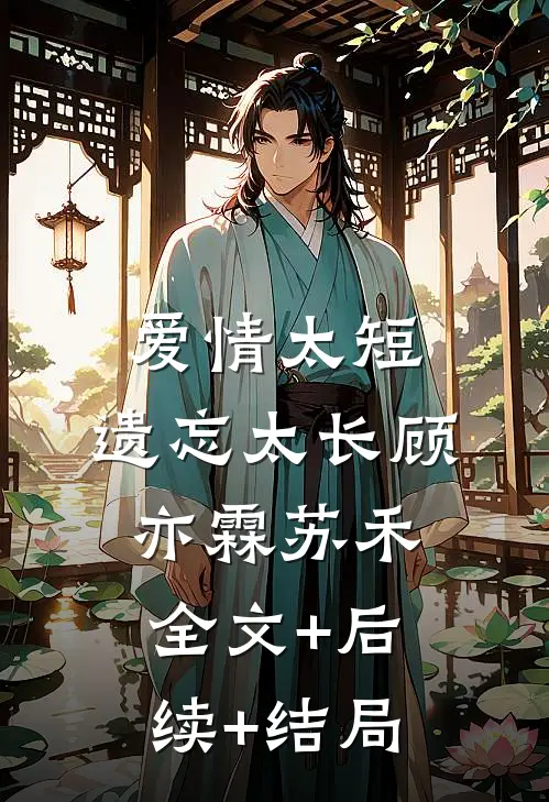 爱情太短，遗忘太长顾亦霖苏禾:全文+后续+结局
