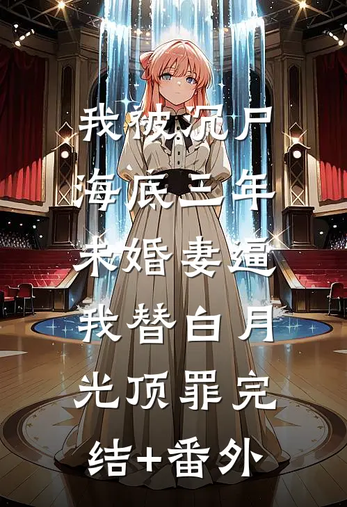 我被沉尸海底三年，未婚妻逼我替白月光顶罪完结+番外