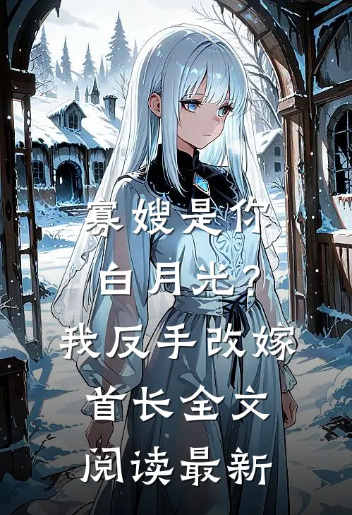 寡嫂是你白月光？我反手改嫁首长全文阅读最新