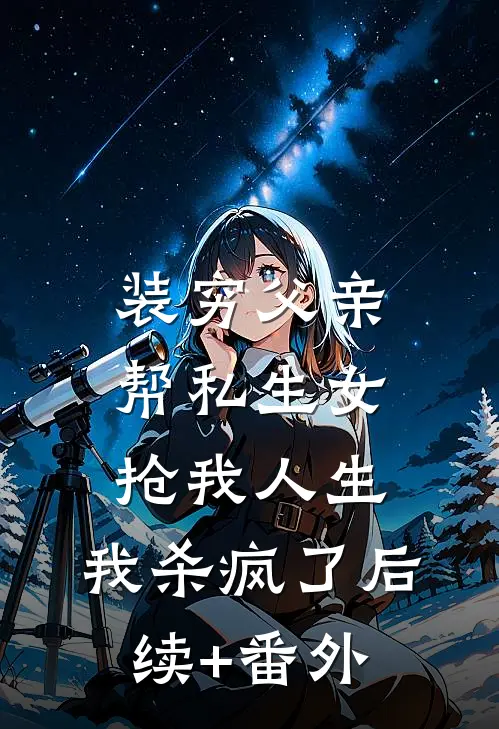 装穷父亲帮私生女抢我人生，我杀疯了后续+番外