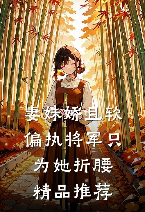 妻妹娇且软，偏执将军只为她折腰精品推荐