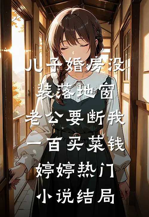儿子婚房没装落地窗，老公要断我一百买菜钱婷婷热门小说结局