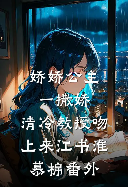 娇娇公主一撒娇，清冷教授吻上来江书淮慕棉番外