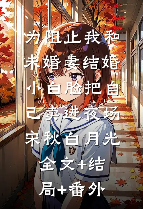 为阻止我和未婚妻结婚，小白脸把自己卖进夜场宋秋白月光:全文+结局+番外