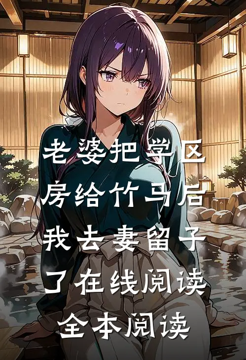 老婆把学区房给竹马后，我去妻留子了在线阅读全本阅读