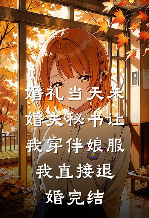 婚礼当天未婚夫秘书让我穿伴娘服，我直接退婚完结