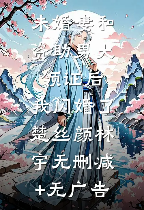 未婚妻和资助男大领证后，我闪婚了楚丝颜林宇无删减+无广告