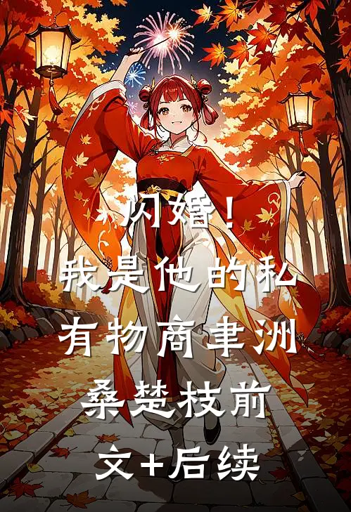闪婚！我是他的私有物商聿洲桑楚枝前文+后续