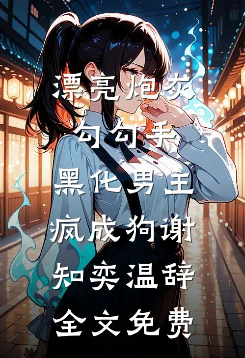 漂亮炮灰勾勾手，黑化男主疯成狗谢知奕温辞全文免费