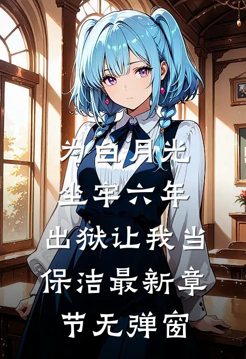 为白月光坐牢六年，出狱让我当保洁最新章节无弹窗
