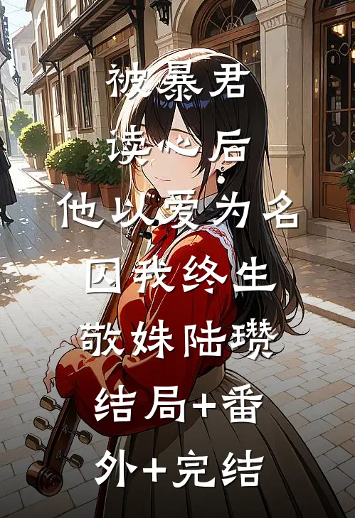 被暴君读心后，他以爱为名囚我终生敬姝陆瓒结局+番外+完结