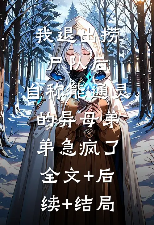 我退出捞尸队后，自称能通灵的异母弟弟急疯了:全文+后续+结局