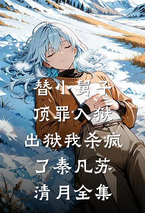 替小舅子顶罪入狱，出狱我杀疯了秦凡苏清月全集