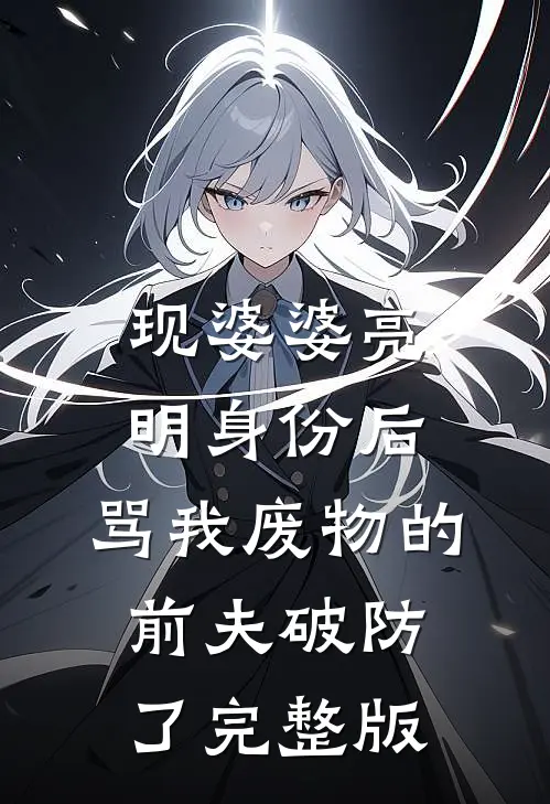 现婆婆亮明身份后，骂我废物的前夫破防了完整版