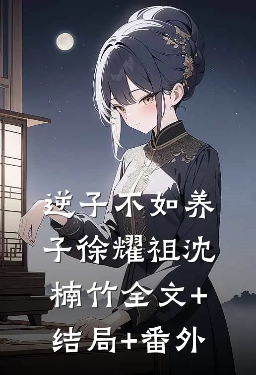 逆子不如养子徐耀祖沈楠竹全文+结局+番外