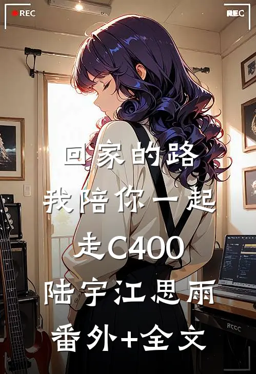 回家的路，我陪你一起走C400陆宇江思雨(番外)+(全文)