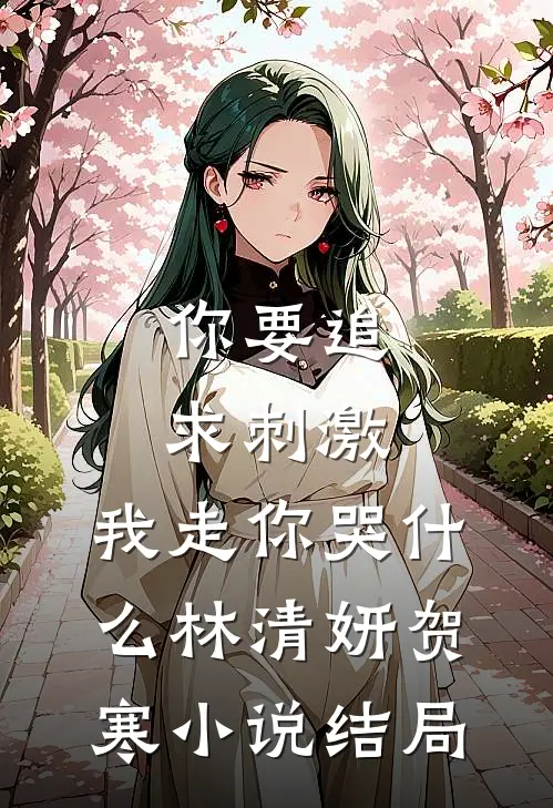 你要追求刺激，我走你哭什么林清妍贺寒小说结局