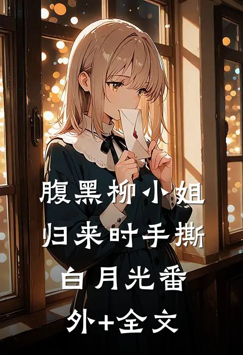 腹黑柳小姐，归来时手撕白月光(番外)+(全文)