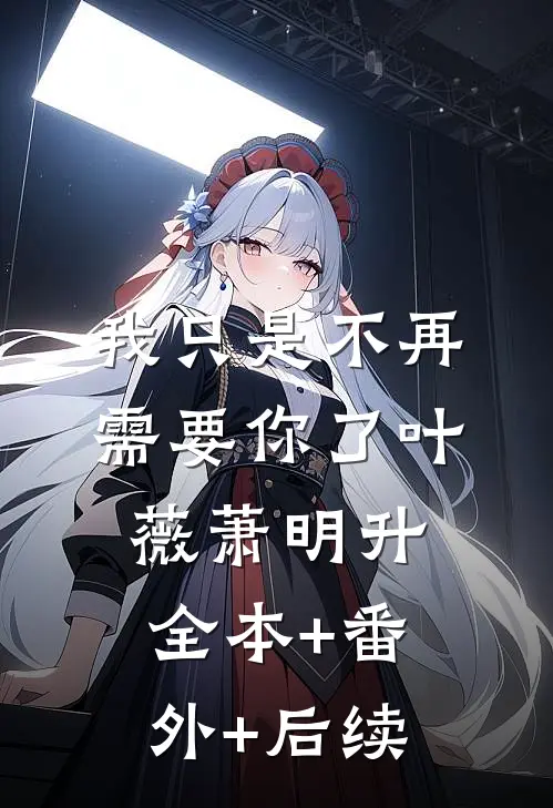 我只是不再需要你了叶薇萧明升:全本+番外+后续