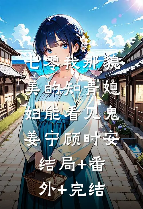 七零我那貌美的知青媳妇能看见鬼姜宁顾时安:结局+番外+完结
