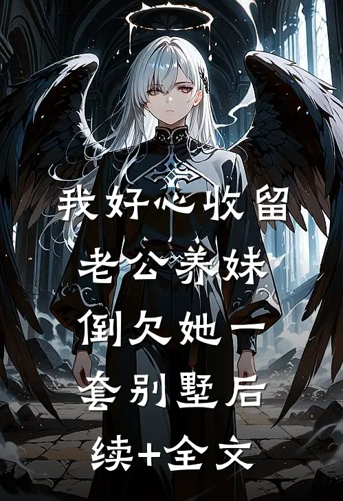 我好心收留老公养妹，倒欠她一套别墅后续+全文