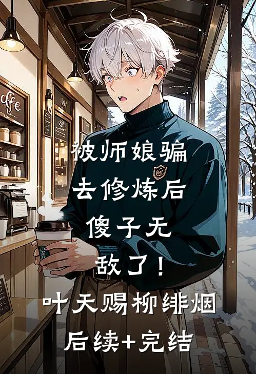 被师娘骗去修炼后，傻子无敌了！叶天赐柳绯烟后续+完结