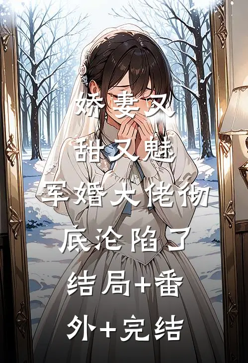 娇妻又甜又魅，军婚大佬彻底沦陷了:结局+番外+完结