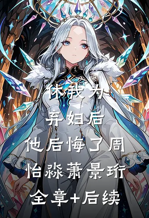 休我为弃妇后，他后悔了周怡淼萧景珩:全章+后续