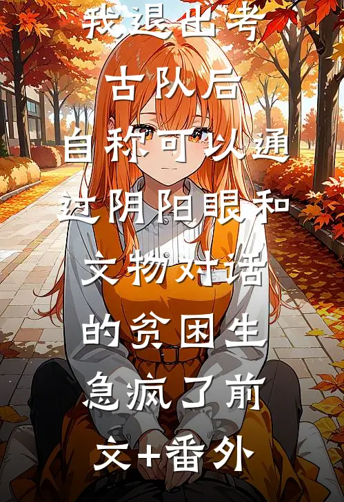 我退出考古队后，自称可以通过阴阳眼和文物对话的贫困生急疯了前文+番外