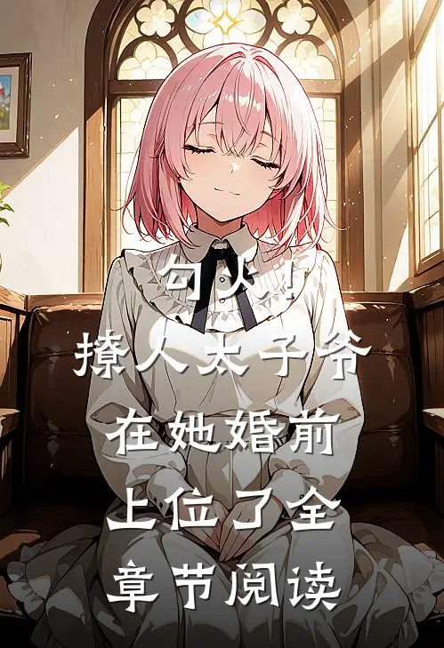 勾火！撩人太子爷在她婚前上位了全章节阅读