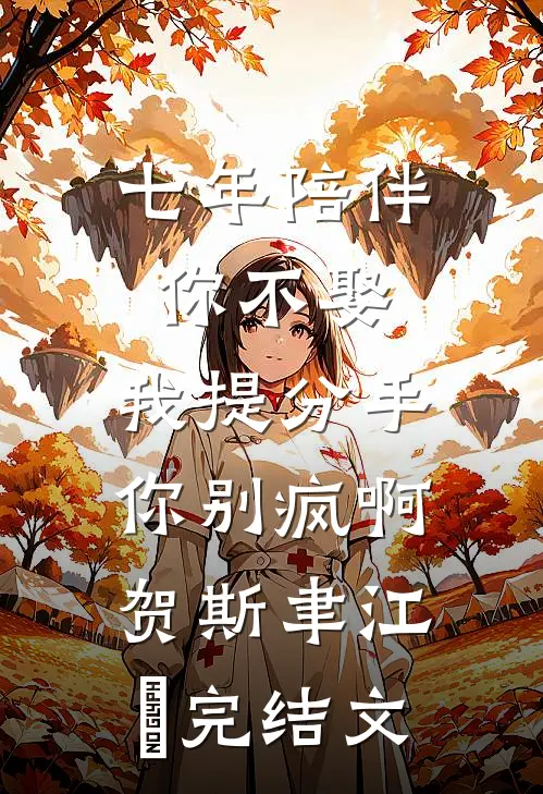 七年陪伴你不娶，我提分手你别疯啊贺斯聿江妧完结文