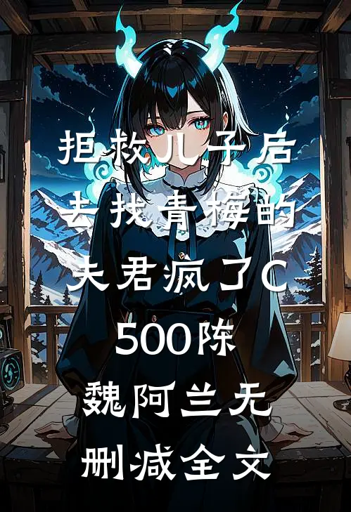 拒救儿子后，去找青梅的夫君疯了C500陈魏阿兰无删减全文
