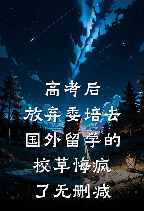 高考后，放弃委培去国外留学的校草悔疯了无删减