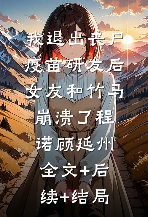 我退出丧尸疫苗研发后，女友和竹马崩溃了程诺顾延州全文+后续+结局
