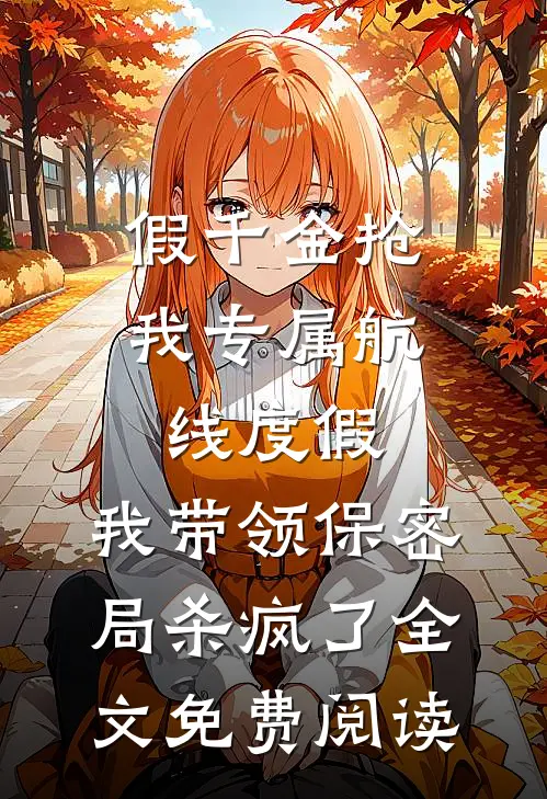 假千金抢我专属航线度假，我带领保密局杀疯了全文免费阅读
