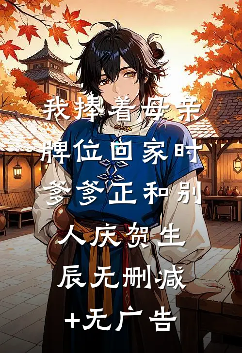 我捧着母亲牌位回家时，爹爹正和别人庆贺生辰无删减+无广告