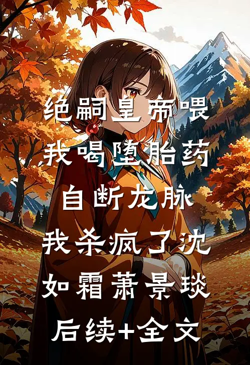 绝嗣皇帝喂我喝堕胎药自断龙脉，我杀疯了沈如霜萧景琰后续+全文
