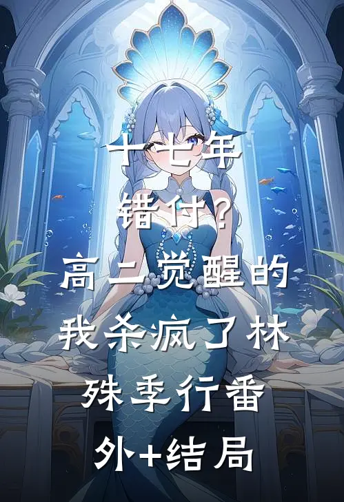 十七年错付？高二觉醒的我杀疯了林殊季行:(番外)+(结局)
