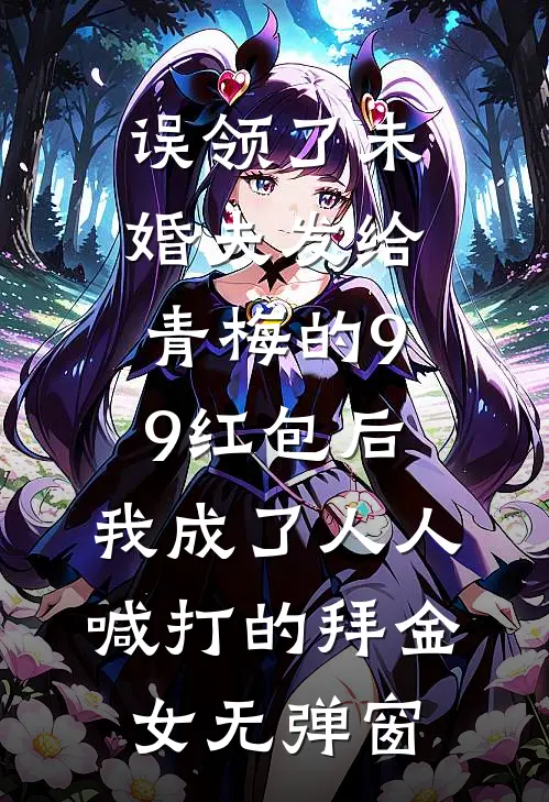 误领了未婚夫发给青梅的99红包后，我成了人人喊打的拜金女无弹窗