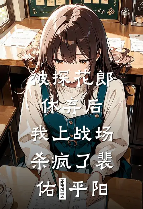 被探花郎休弃后，我上战场杀疯了裴佑璟平阳