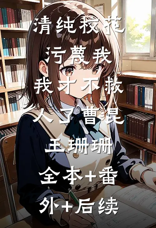 清纯校花污蔑我，我才不救人了曹昆王珊珊:全本+番外+后续
