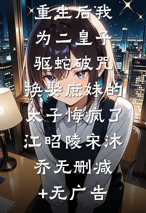 重生后我为二皇子驱蛇破咒，换娶庶妹的太子悔疯了江昭陵宋沐乔无删减+无广告