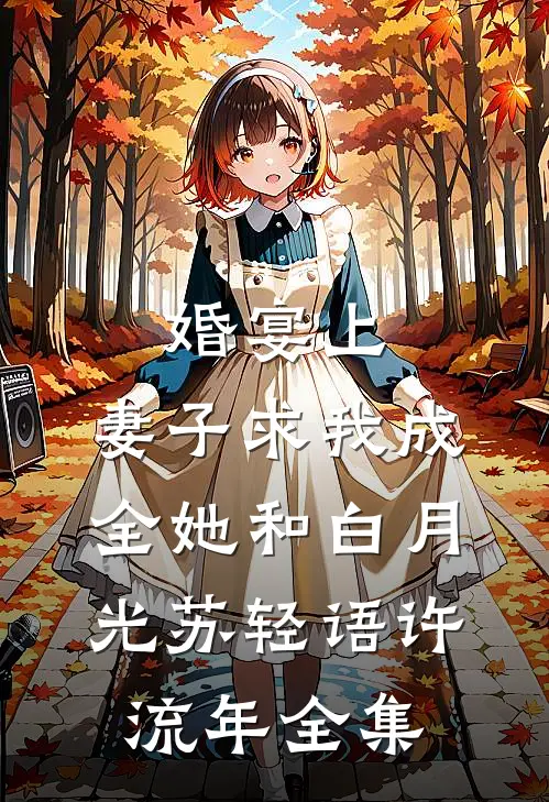婚宴上，妻子求我成全她和白月光苏轻语许流年全集