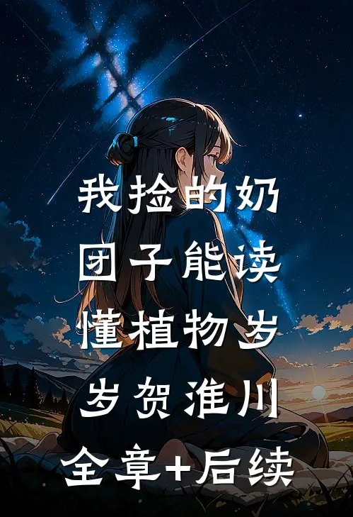 我捡的奶团子能读懂植物岁岁贺淮川:全章+后续